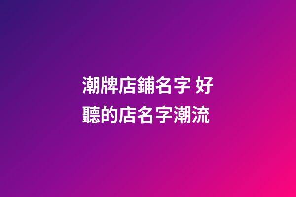 潮牌店鋪名字 好聽的店名字潮流-第1張-店鋪起名-玄機派
